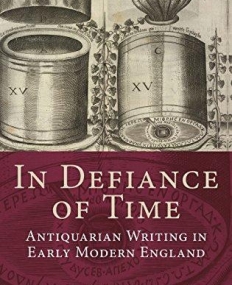 In Defiance Of Time: Antiquarian Writing In Early