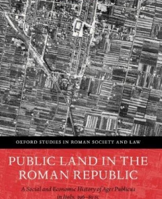 Public Land in the Roman Republic: A Social and Economic History of Ager Publicus in Italy, 396-89 BC (Oxford Studies in Roman Society and Law)