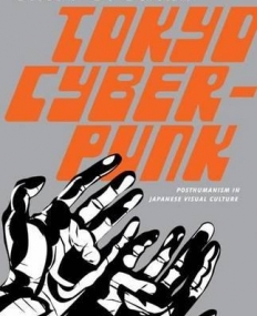Tokyo Cyberpunk: Posthumanism in Japanese Visual Culture