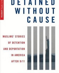 Detained without Cause: Muslims' Stories of Detention and Deportation in America after 9/11 (Palgrave Studies in Oral History)