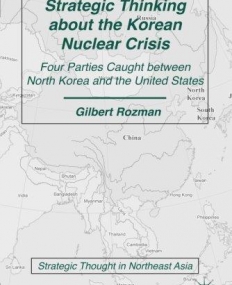 Strategic Thinking about the Korean Nuclear Crisis: Four Parties Caught between North Korea and the United States (Strategic Thought in Northeast Asia)