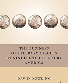 The Business of Literary Circles in Nineteenth-Century America (Nineteenth Century Major Lives and Letters)