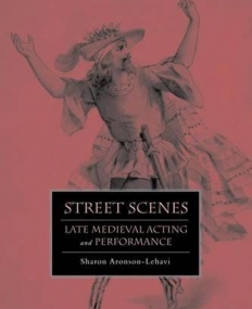Street Scenes: Late Medieval Acting and Performance (The New Middle Ages)