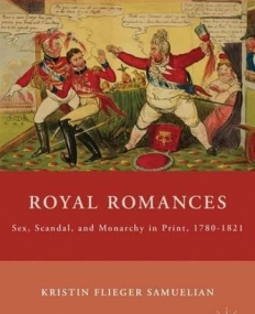 Royal Romances: Sex, Scandal, and Monarchy in Print, 1780-1821 (Nineteenth Century Major Lives and Letters)