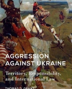 Aggression against Ukraine: Territory, Responsibility, and International Law (American Foreign Policy in the 21st Century)