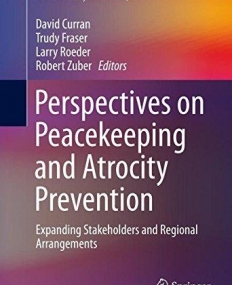 Perspectives on Peacekeeping and Atrocity Prevention: Expanding Stakeholders and Regional Arrangements (Humanitarian Solutions in the 21st Century) 1st ed. 2015 Edition