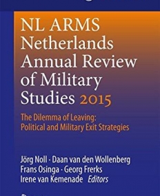 Netherlands Annual Review of Military Studies 2015: The Dilemma of Leaving: Political and Military Exit Strategies (NL ARMS) 1st ed. 2016 Edition