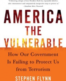 America the Vulnerable : How Our Government Is Failing to Protect Us from Terrorism