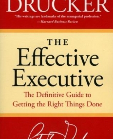 Effective Executive: The Definitive Guide to Getting the Right Things Done