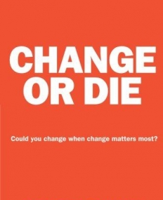 Change or Die: The Three Keys to Change at Work and in Life