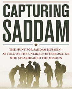 Capturing Saddam: The Hunt for Saddam Hussein--As Told by the Unlikely Interrogator Who Spearheaded the Mission