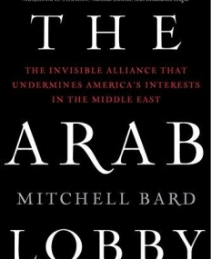 The Arab Lobby: The Invisible Alliance That Undermines America's Interests in the Middle East