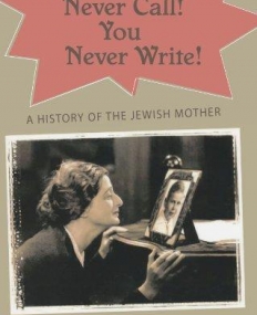 You Never Call! You Never Write!: A History of the Jewish Mother