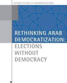 Rethinking Arab Democratization: Elections without Democracy (Oxford Studies in Democratization)