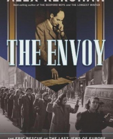 Envoy : The Epic Rescue of the Last Jews of Europe in the Desperate Closing Months of World War II