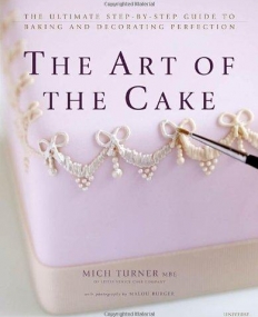 Art of the Cake: The Ultimate Step-by-Step Guide to Baking and Decorating Perfection