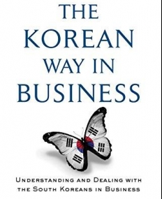 Korean Way In Business: Understanding and Dealing with the South Koreans in Business