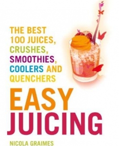 Easy Juicing: The Best 100 Juices, Crushes, Smoothies, Coolers and Quenchers