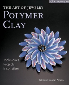 Art of Jewelry: Polymer Clay: Techniquez, Projects,