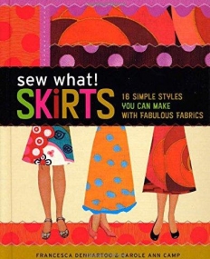 Sew What! Skirts: 16 Simple Styles You Can Make with Fabulous Fabrics