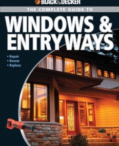 Black & Decker The Complete Guide to Windows & Entryways: Repair - Renew - Replace (Black & Decker Complete Guide)