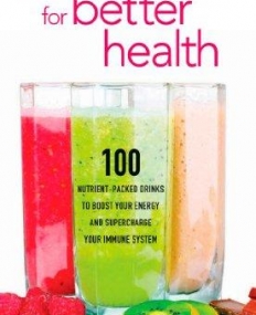 Smoothies for Better Health: 100 Nutrient-Packed Drinks to Boost Your Energy and Supercharge Your Immune System