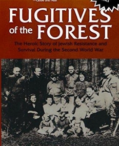 Fugitives of the Forest: The Heroic Story of Jewish Resistance and Survival During the Second World War