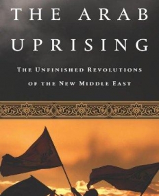 Arab Uprising: The Unfinished Revolutions of the New Middle East