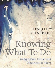 OUP, Knowing What To Do Imagination, Virtue, and Platonism in Ethics