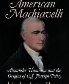 AMERICAN MACHIAVELLI, a. hamilton & the the origin of U