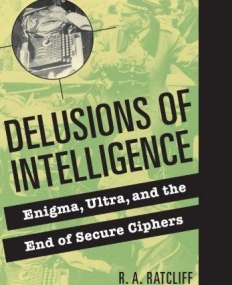 DELUSIONS OF INTELLIGENCE, enigma, ultra & the end of secure ciphers