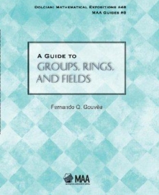 A Guide to Groups, Rings & Fields