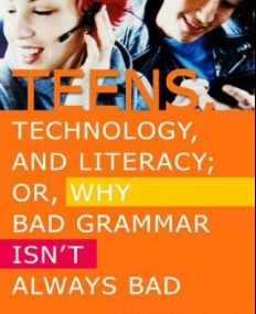 TEENS TECHNOLOGY AND LITERACY OR WHY BAD GRAMMAR, VOL 1