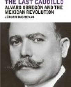 Last Caudillo: Alvaro Obreg?n and the Mexican Revolution