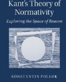 Kant's Theory of Normativity: Exploring the Space of Reason