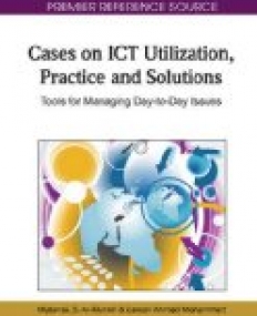 Cases on ICT Utilization, Practice and Solutions: Tools for Managing Day-to-Day Issues