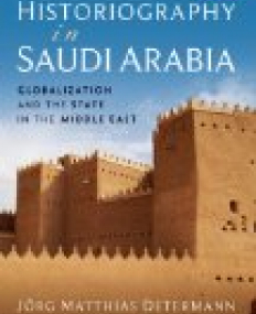 Historiography in Saudi Arabia : Globalization and the State in the Middle East