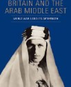 Britain and the Arab Middle East : World War I and its Aftermath