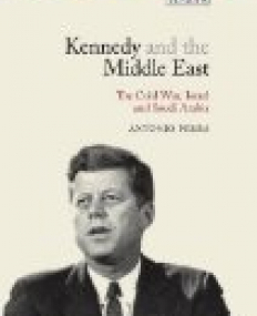 Kennedy and the Middle East : The Cold War, Israel and Saudi Arabia