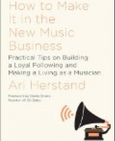 How To Make It in the New Music Business -Practical Tips on Building a Loyal Following and Making a Living as a Musician