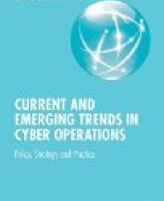 Current and Emerging Trends in Cyber Operations: Policy, Strategy and Practice