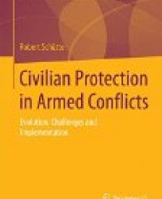 Civilian Protection in Armed Conflicts: Evolution, Challenges and Implementation