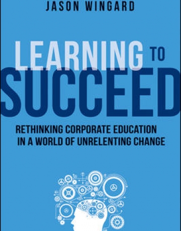 LEARNING TO SUCCEED: RETHINKING CORPORATE EDUCATION IN A WORLD OF UNRELENTING CHANGE