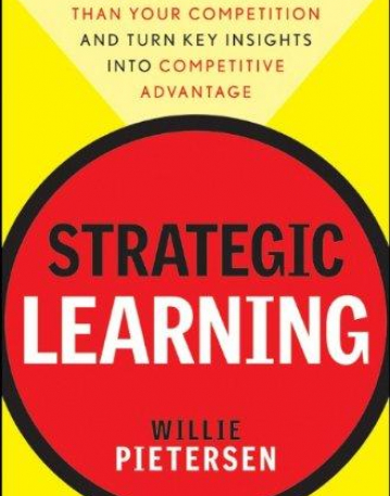 Strategic Learning: How to Be Smarter Than Your Competition and Turn Key Insights into Competitive Advantage