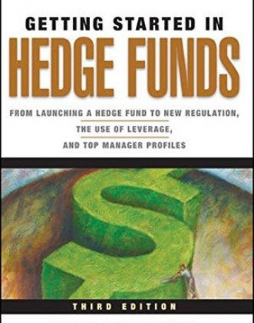 Getting Started in Hedge Funds: From Launching a Hedge Fund to New Regulation, the Use of Leverage, and Top Manager Profiles ,3e