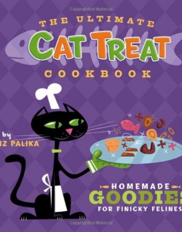 Ultimate Cat Treat Cookbook: Homemade Goodies for Finicky Felines