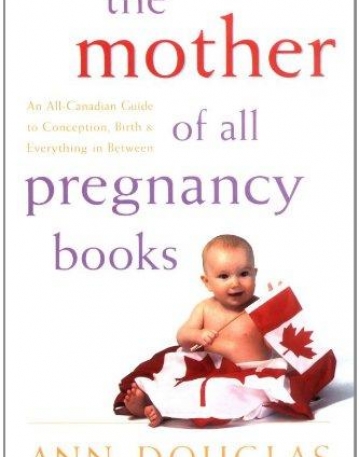 Mother of All Pregnancy Books: An All-Canadian Guide to Conception, Birth and Everything in Between