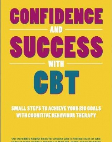Confidence and Success with CBT: Small steps to achieve your big goals with cognitive behaviour therapy