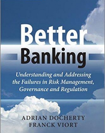 Better Banking: Understanding and Addressing the Failures in Risk Management, Governance and Regulation