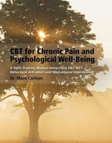 CBT for Chronic Pain and Psychological Well-Being: A Skills Training Manual Integrating DBT, ACT, Behavioral Activation & Motivational Interviewing